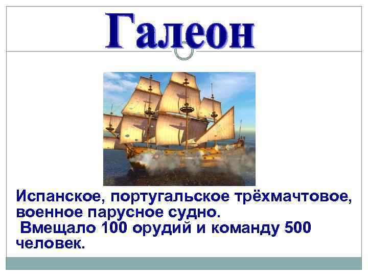 Испанское, португальское трёхмачтовое, военное парусное судно. Вмещало 100 орудий и команду 500 человек. 