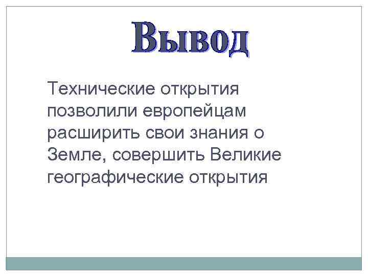 Технические открытия позволили европейцам расширить свои знания о Земле, совершить Великие географические открытия 