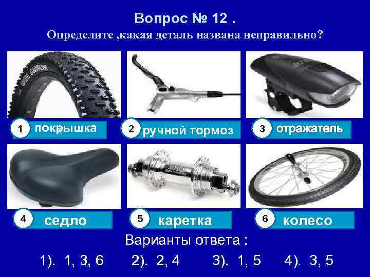 Вопрос № 12. Определите , какая деталь названа неправильно? 1 покрышка 4 седло 1).