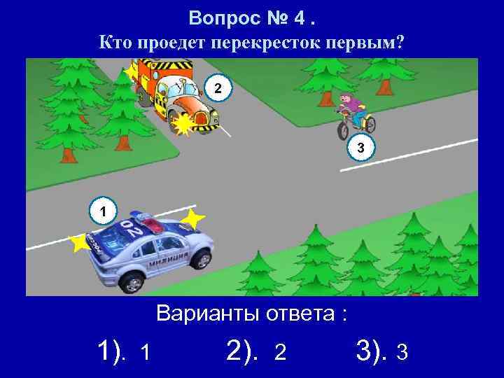 Вопрос № 4. Кто проедет перекресток первым? 2 3 1 Варианты ответа : 1).