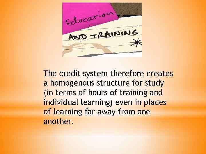 The credit system therefore creates a homogenous structure for study (in terms of hours