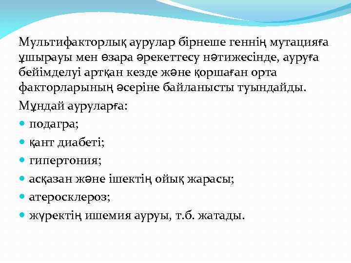 Мультифакторлық аурулар бірнеше геннің мутацияға ұшырауы мен өзара әрекеттесу нәтижесінде, ауруға бейімделуі артқан кезде