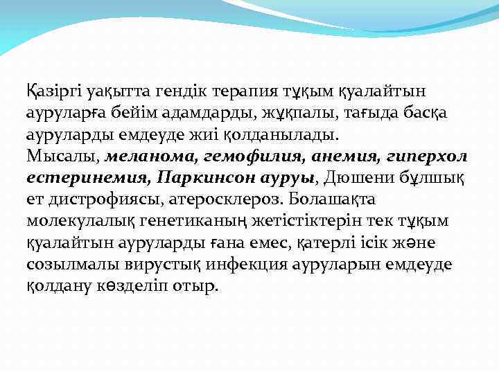 Қазіргі уақытта гендік терапия тұқым қуалайтын ауруларға бейім адамдарды, жұқпалы, тағыда басқа ауруларды емдеуде