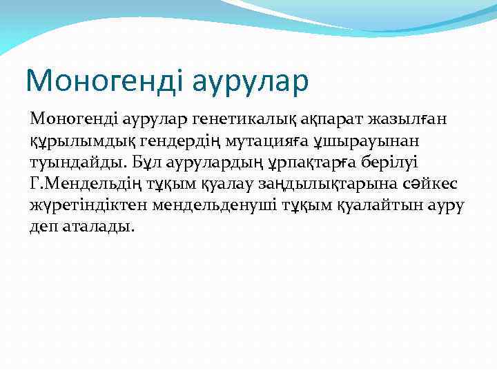 Моногенді аурулар генетикалық ақпарат жазылған құрылымдық гендердің мутацияға ұшырауынан туындайды. Бұл аурулардың ұрпақтарға берілуі