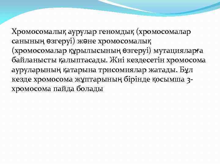 Хромосомалық аурулар геномдық (хромосомалар санының өзгеруі) және хромосомалық (хромосомалар құрылысының өзгеруі) мутацияларға байланысты қалыптасады.