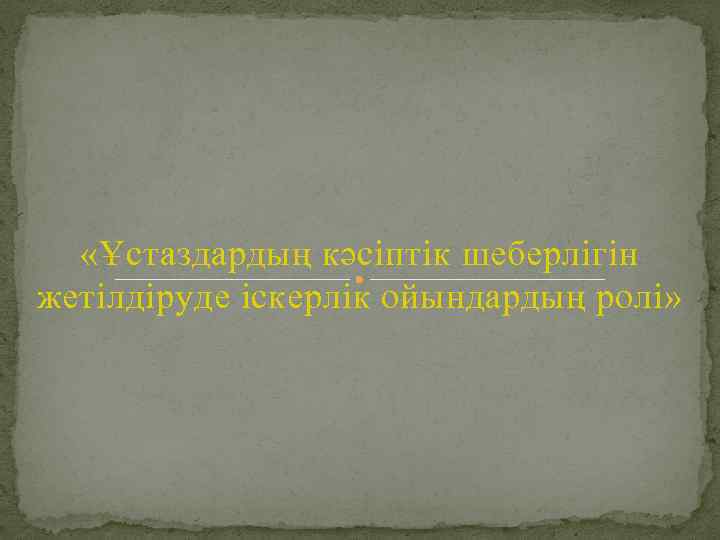  «Ұстаздардың кәсіптік шеберлігін жетілдіруде іскерлік ойындардың ролі» 