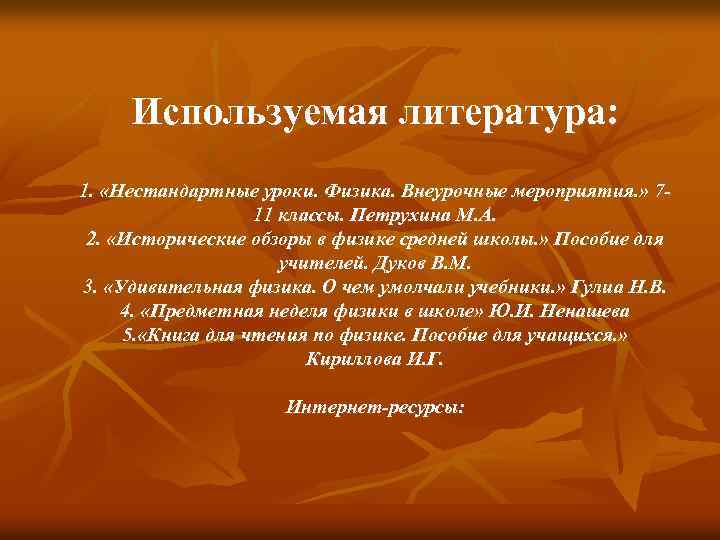 Используемая литература: 1. «Нестандартные уроки. Физика. Внеурочные мероприятия. » 711 классы. Петрухина М. А.