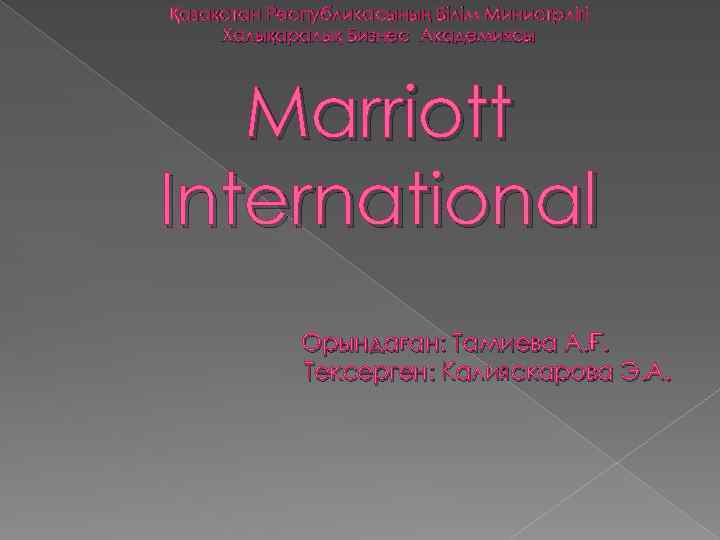 Қазақстан Республикасының Білім Министрлігі Халықаралық Бизнес Академиясы Marriott International Орындаған: Тамиева А. Ғ. Тексерген: