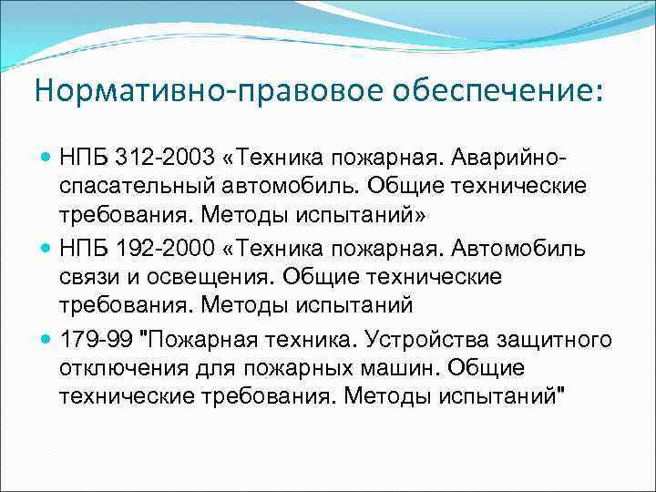Нормативно-правовое обеспечение: НПБ 312 -2003 «Техника пожарная. Аварийноспасательный автомобиль. Общие технические требования. Методы испытаний»