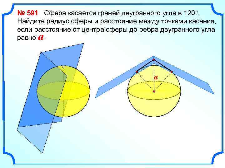 № 591 Сфера касается граней двугранного угла в 1200. Найдите радиус сферы и расстояние