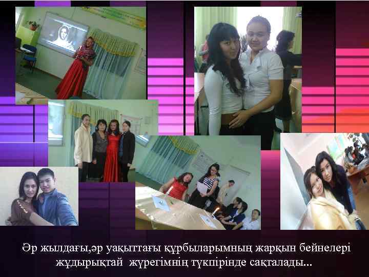 Әр жылдағы, әр уақыттағы құрбыларымның жарқын бейнелері жұдырықтай жүрегімнің түкпірінде сақталады. . . 