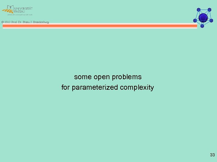 © 2012 Prof. Dr. Franz J. Brandenburg some open problems for parameterized complexity 33