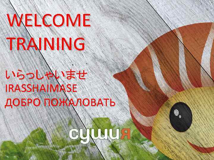 WELCOME TRAINING いらっしゃいませ IRASSHAIMASE ДОБРО ПОЖАЛОВАТЬ 