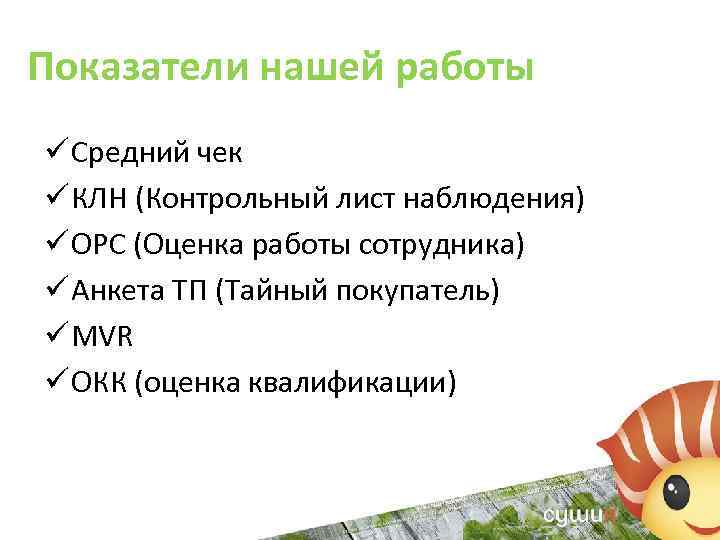 Показатели нашей работы ü Средний чек ü КЛН (Контрольный лист наблюдения) ü ОРС (Оценка