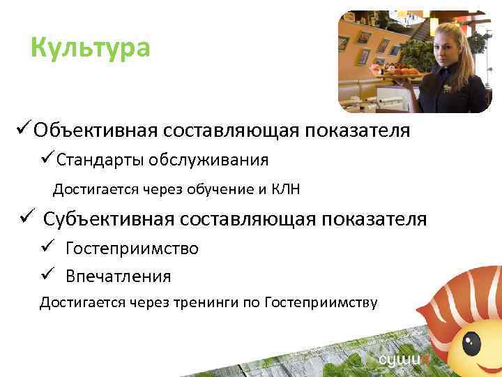 Культура ü Объективная составляющая показателя üСтандарты обслуживания Достигается через обучение и КЛН ü Субъективная