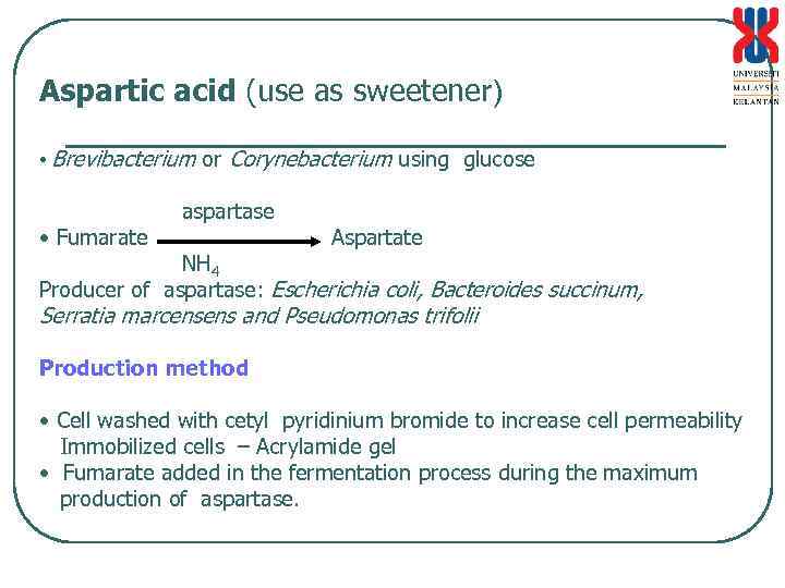 Aspartic acid (use as sweetener) • Brevibacterium or Corynebacterium using glucose • Fumarate aspartase