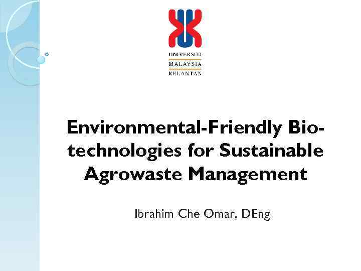 Environmental-Friendly Biotechnologies for Sustainable Agrowaste Management Ibrahim Che Omar, DEng 