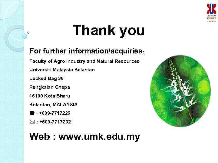 Thank you For further information/acquiries: Faculty of Agro Industry and Natural Resources Universiti Malaysia