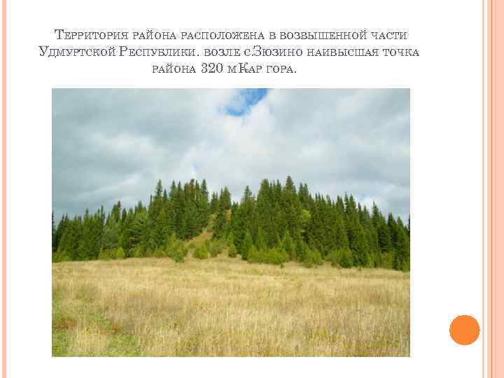 ТЕРРИТОРИЯ РАЙОНА РАСПОЛОЖЕНА В ВОЗВЫШЕННОЙ ЧАСТИ УДМУРТСКОЙ РЕСПУБЛИКИ. ВОЗЛЕ С. ЗЮЗИНО НАИВЫСШАЯ ТОЧКА РАЙОНА