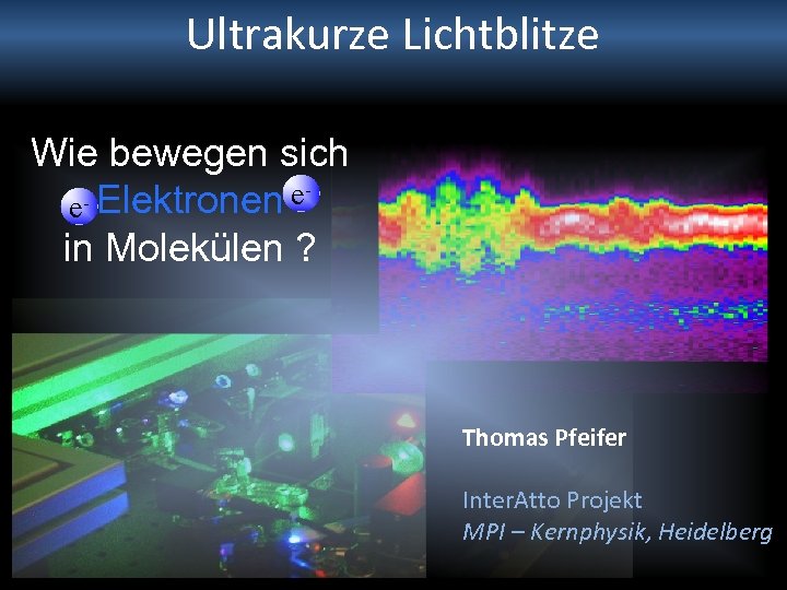Ultrakurze Lichtblitze Wie bewegen sich - Elektronen e e in Molekülen ? Thomas Pfeifer