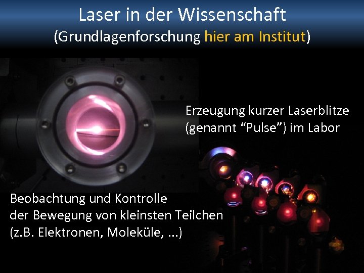 Laser in der Wissenschaft (Grundlagenforschung hier am Institut) Erzeugung kurzer Laserblitze (genannt “Pulse”) im