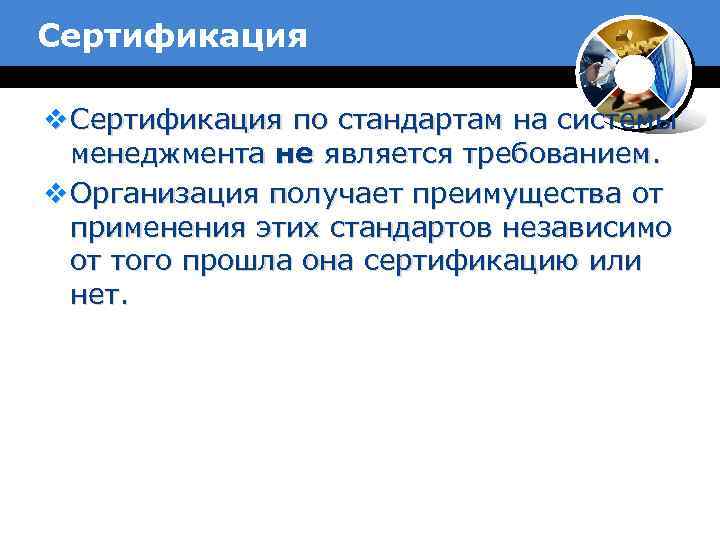 Сертификация v Сертификация по стандартам на системы менеджмента не является требованием. v Организация получает
