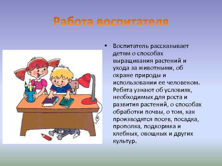  • Воспитатель рассказывает детям о способах выращивания растений и ухода за животными, об