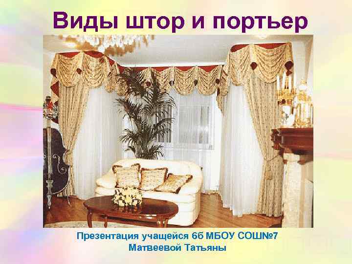Виды штор и портьер Презентация учащейся 6 б МБОУ СОШ№ 7 Матвеевой Татьяны 
