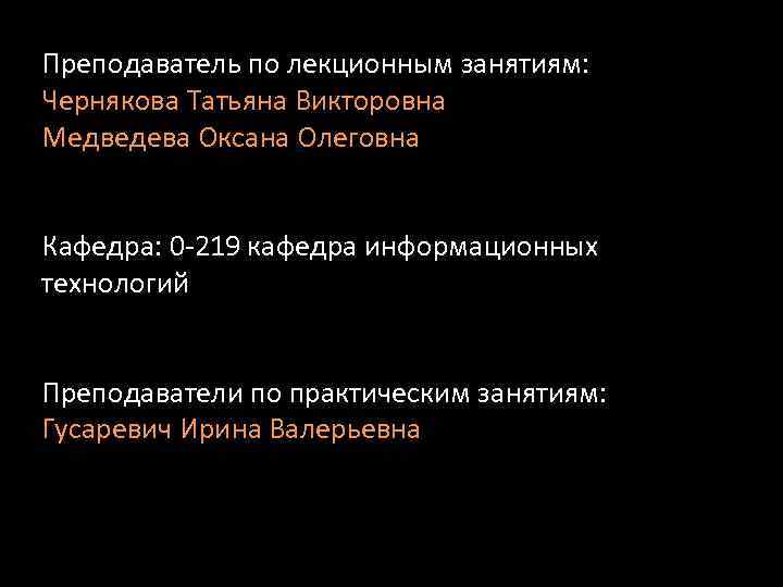 Преподаватель по лекционным занятиям: Чернякова Татьяна Викторовна Медведева Оксана Олеговна Кафедра: 0 -219 кафедра