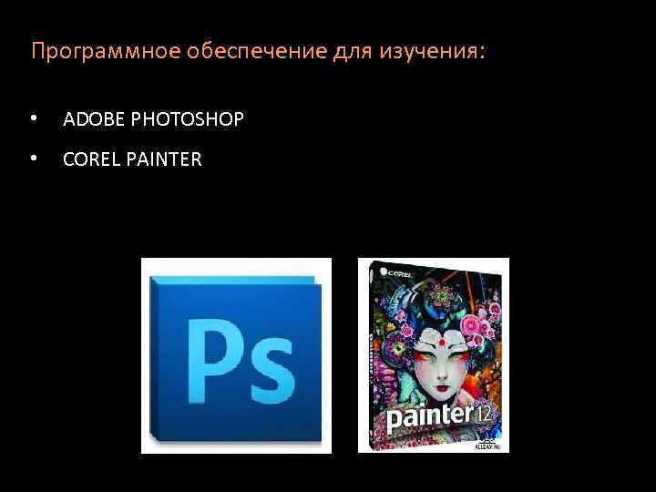 Программное обеспечение для изучения: • ADOBE PHOTOSHOP • COREL PAINTER 