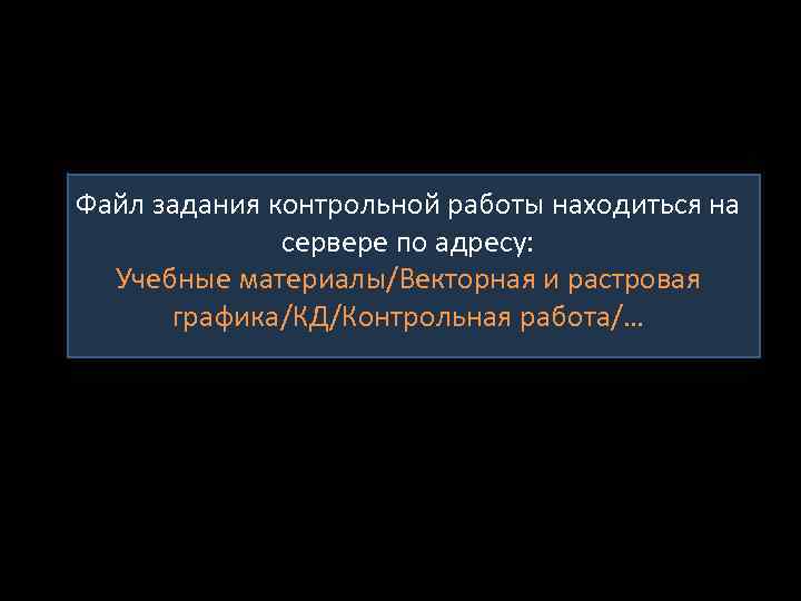 Файл задания контрольной работы находиться на сервере по адресу: Учебные материалы/Векторная и растровая графика/КД/Контрольная