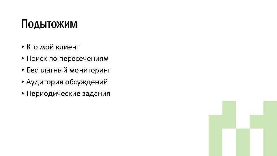 Подытожим • Кто мой клиент • Поиск по пересечениям • Бесплатный мониторинг • Аудитория
