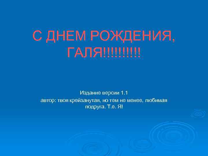 С ДНЕМ РОЖДЕНИЯ, ГАЛЯ!!!!! Издание версии 1. 1 автор: твоя крейзанутая, но тем не