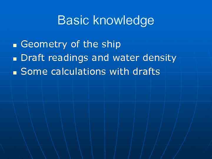Basic knowledge n n n Geometry of the ship Draft readings and water density