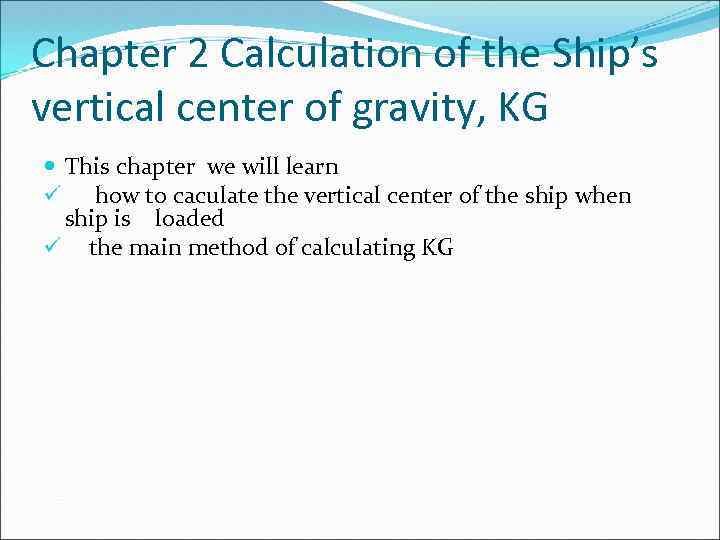 Chapter 2 Calculation of the Ship’s vertical center of gravity, KG This chapter we