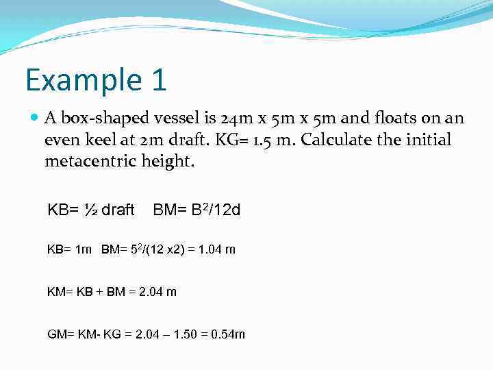 Example 1 A box-shaped vessel is 24 m x 5 m and floats on