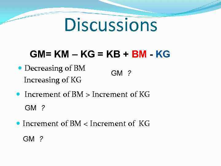 Discussions GM= KM – KG = KB + BM - KG Decreasing of BM