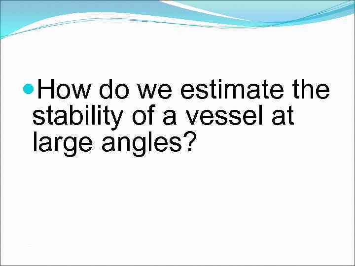  How do we estimate the stability of a vessel at large angles? 