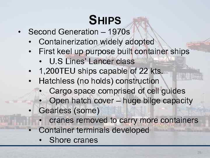 SHIPS • Second Generation – 1970 s • Containerization widely adopted • First keel