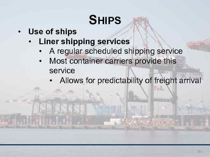 SHIPS • Use of ships • Liner shipping services • A regular scheduled shipping