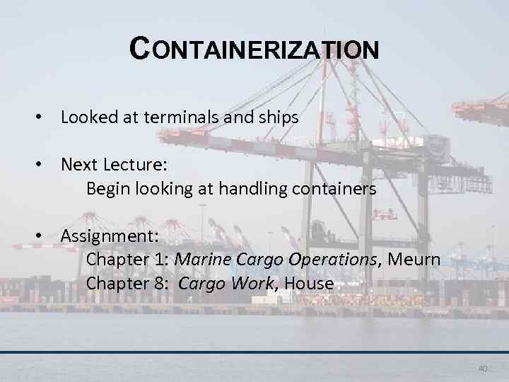 CONTAINERIZATION • Looked at terminals and ships • Next Lecture: Begin looking at handling