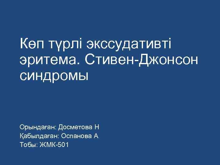 Көп түрлі экссудативті эритема. Стивен-Джонсон синдромы Орындаған: Досметова Н Қабылдаған: Оспанова А Тобы: ЖМК-501