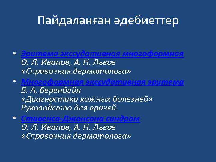 Пайдаланған әдебиеттер • Эритема экссудативная многоформная О. Л. Иванов, А. Н. Львов «Справочник дерматолога»