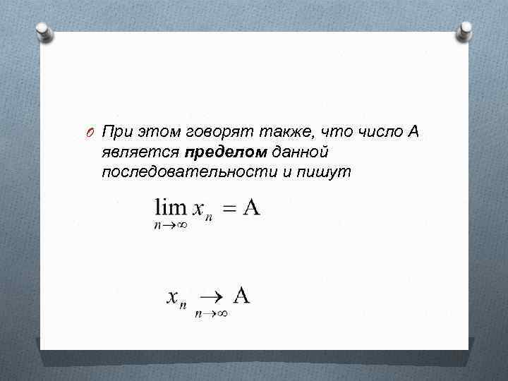 O При этом говорят также, что число А является пределом данной последовательности и пишут