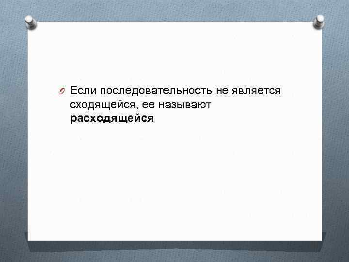 O Если последовательность не является сходящейся, ее называют расходящейся 