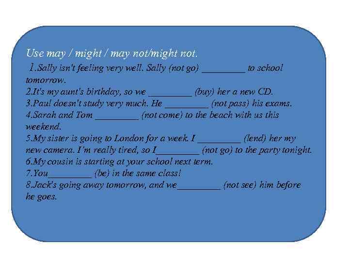 Use may / might / may not/might not. 1. Sally isn't feeling very well.