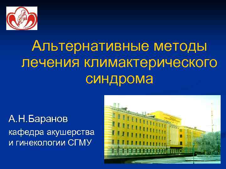 Альтернативные методы лечения климактерического синдрома А. Н. Баранов кафедра акушерства и гинекологии СГМУ 