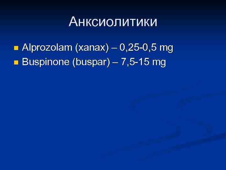 Анксиолитики Alprozolam (xanax) – 0, 25 -0, 5 mg n Buspinone (buspar) – 7,