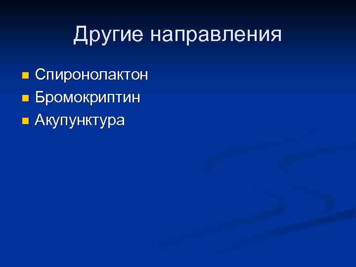 Другие направления Спиронолактон n Бромокриптин n Акупунктура n 