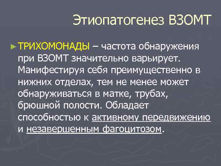 Этиопатогенез ВЗОМТ ► ТРИХОМОНАДЫ – частота обнаружения при ВЗОМТ значительно варьирует. Манифестируя себя преимущественно